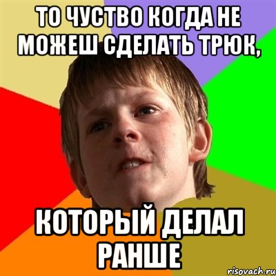 То чуство когда не можеш сделать трюк, который делал ранше, Мем Злой школьник