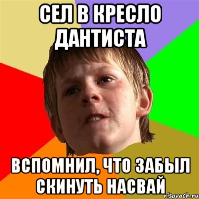 сел в кресло дантиста вспомнил, что забыл скинуть насвай, Мем Злой школьник