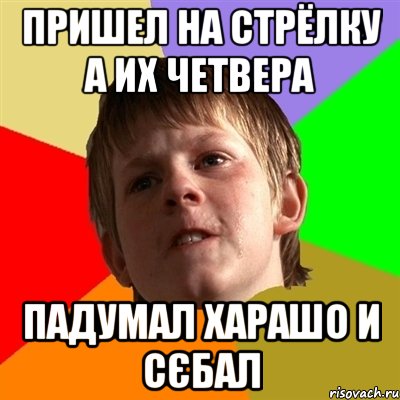 Пришел на стрёлку а их четвера падумал харашо и сєбал, Мем Злой школьник