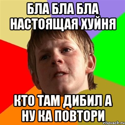 бла бла бла настоящая хуйня кто там дибил а ну ка повтори, Мем Злой школьник