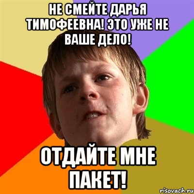 НЕ СМЕЙТЕ ДАРЬЯ ТИМОФЕЕВНА! ЭТО УЖЕ НЕ ВАШЕ ДЕЛО! ОТДАЙТЕ МНЕ ПАКЕТ!, Мем Злой школьник