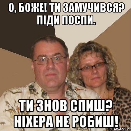 О, боже! Ти замучився? Піди поспи. ТИ ЗНОВ СПИШ? НІХЕРА НЕ РОБИШ!, Мем  Злые родители