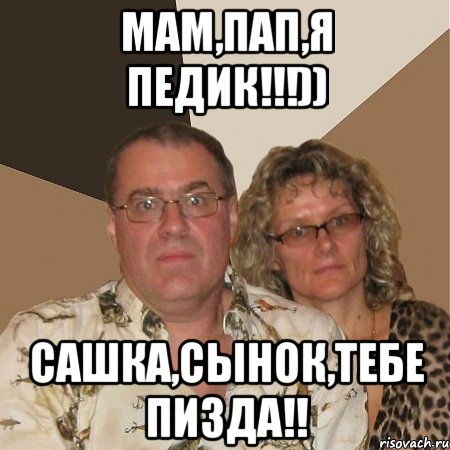 Мам,Пап,я педик!!!)) Сашка,сынок,тебе пизда!!, Мем  Злые родители