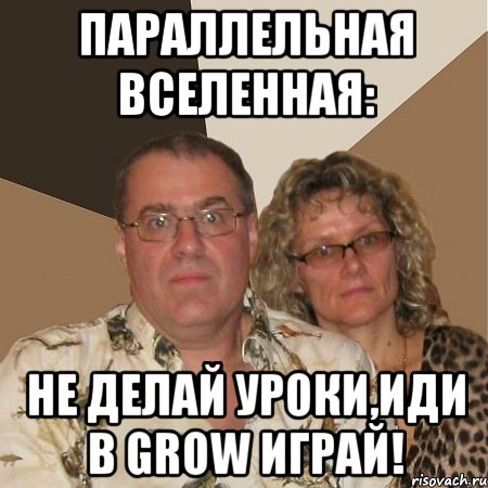 Параллельная вселенная: Не делай уроки,Иди в Grow играй!, Мем  Злые родители