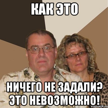 как это ничего не задали? это невозможно!, Мем  Злые родители