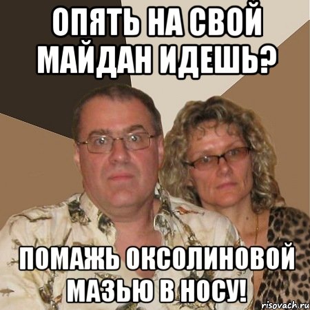 Опять на свой майдан идешь? Помажь оксолиновой мазью в носу!, Мем  Злые родители