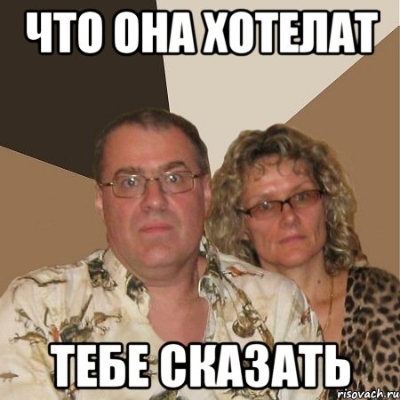 что она хотелат тебе сказать, Мем  Злые родители