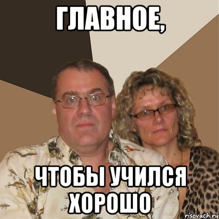 ГЛАВНОЕ, ЧТОБЫ УЧИЛСЯ ХОРОШО, Мем  Злые родители