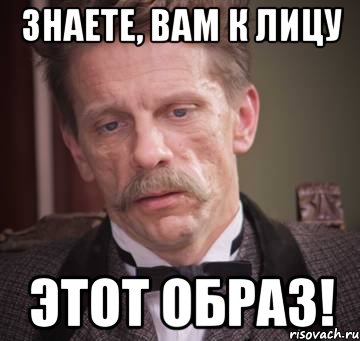 знаете, вам к лицу этот образ!