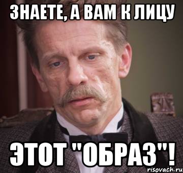 знаете, а вам к лицу этот "образ"!