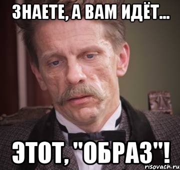 знаете, а вам идёт... этот, "образ"!