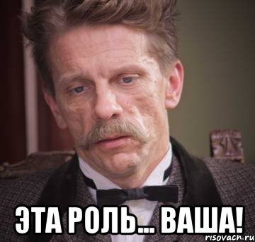  эта роль... ваша!