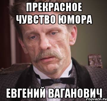 прекрасное чувство юмора Евгений Ваганович