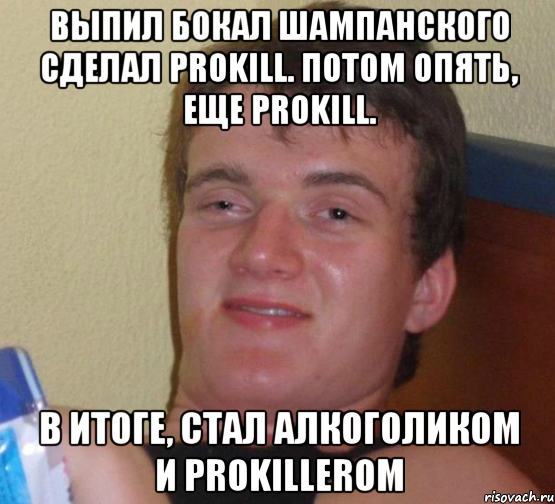 Выпил бокал шампанского сделал prokill. Потом опять, еще Prokill. В итоге, стал алкоголиком и prokillerom, Мем 10 guy (Stoner Stanley really high guy укуренный парень)