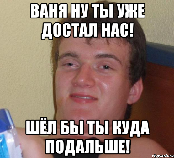 Ваня ну ты уже достал нас! Шёл бы ты куда подальше!, Мем 10 guy (Stoner Stanley really high guy укуренный парень)