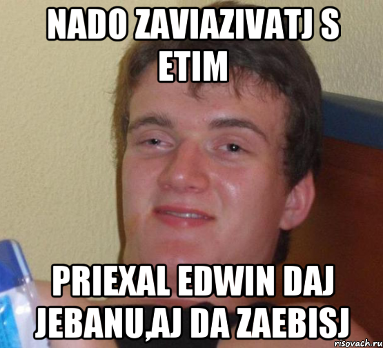 Nado zaviazivatj s etim Priexal Edwin Daj jebanu,aj da zaebisj, Мем 10 guy (Stoner Stanley really high guy укуренный парень)