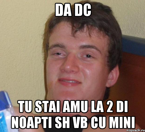 Da dc tu stai amu la 2 di noapti sh vb cu mini, Мем 10 guy (Stoner Stanley really high guy укуренный парень)