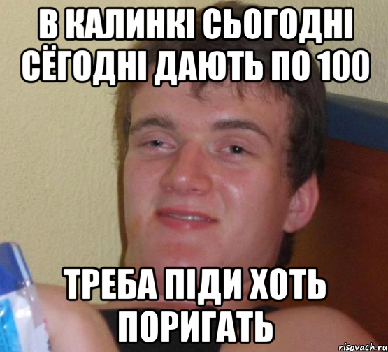 В КАЛИНКІ СЬОГОДНІ СЁГОДНІ ДАЮТЬ ПО 100 ТРЕБА ПІДИ ХОТЬ ПОРИГАТЬ, Мем 10 guy (Stoner Stanley really high guy укуренный парень)