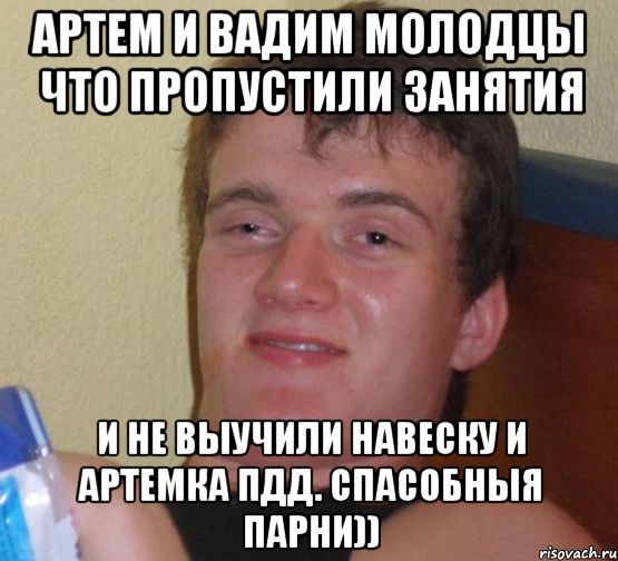 артем и вадим молодцы что пропустили занятия и не выучили навеску и артемка пдд. спасобныя парни)), Мем 10 guy (Stoner Stanley really high guy укуренный парень)