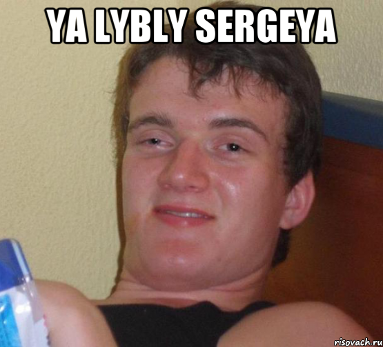 Ya lybly sergeya , Мем 10 guy (Stoner Stanley really high guy укуренный парень)