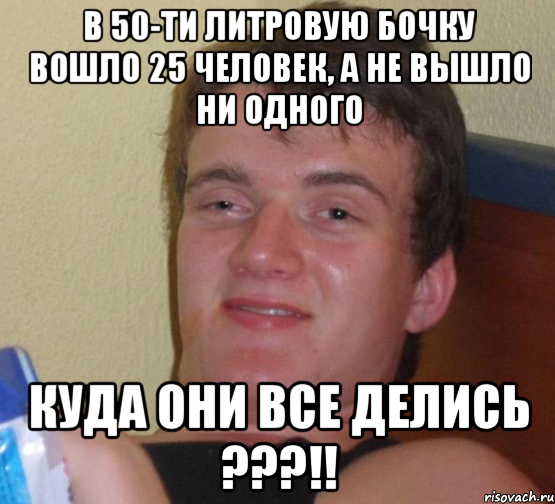 в 50-ти литровую бочку вошло 25 человек, а не вышло ни одного куда они все делись ???!!, Мем 10 guy (Stoner Stanley really high guy укуренный парень)