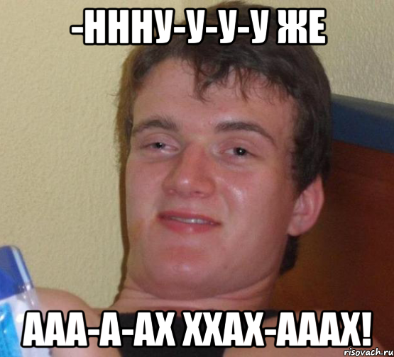 -Ннну-у-у-у же Ааа-а-ах ххах-Ааах!, Мем 10 guy (Stoner Stanley really high guy укуренный парень)