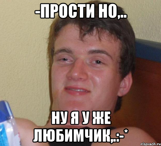 -Прости но,.. ну я у же любимчик,.:-*, Мем 10 guy (Stoner Stanley really high guy укуренный парень)