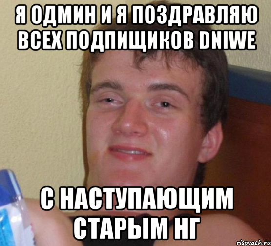 я одмин и я поздравляю всех подпищиков dniwe с наступающим старым нг, Мем 10 guy (Stoner Stanley really high guy укуренный парень)