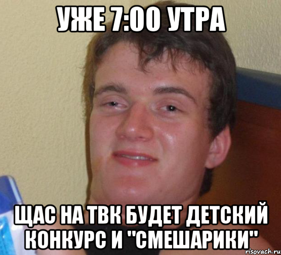 уже 7:00 утра щас на ТВК будет детский конкурс и "Смешарики", Мем 10 guy (Stoner Stanley really high guy укуренный парень)