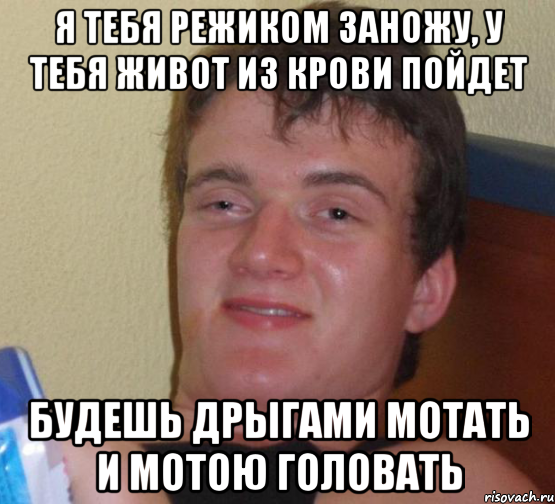 Я тебя режиком заножу, у тебя живот из крови пойдет Будешь дрыгами мотать и мотою головать, Мем 10 guy (Stoner Stanley really high guy укуренный парень)