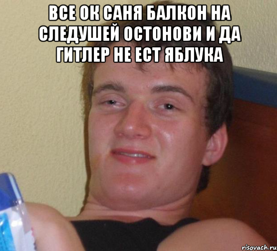 Все ок саня балкон на следушей остонови и да гитлер не ест яблука , Мем 10 guy (Stoner Stanley really high guy укуренный парень)