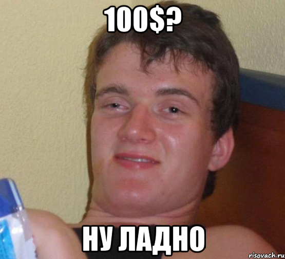 100$? ну ладно, Мем 10 guy (Stoner Stanley really high guy укуренный парень)