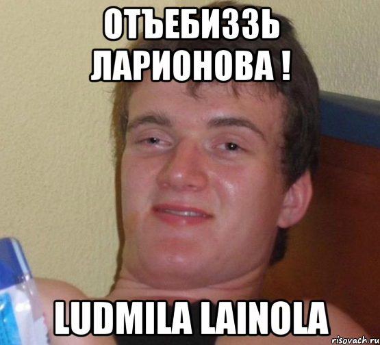 Отъебиззь Ларионова ! Ludmila Lainola, Мем 10 guy (Stoner Stanley really high guy укуренный парень)