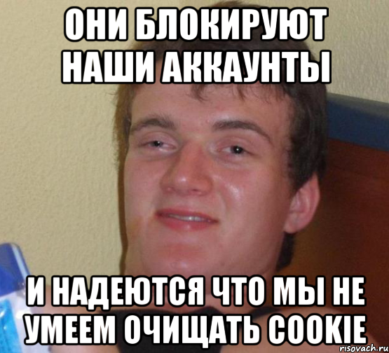 Они блокируют наши аккаунты И надеются что мы не умеем очищать cookie, Мем 10 guy (Stoner Stanley really high guy укуренный парень)