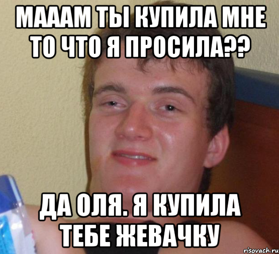 мааам ты купила мне то что я просила?? да оля. я купила тебе жевачку, Мем 10 guy (Stoner Stanley really high guy укуренный парень)