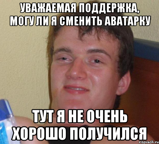 Уважаемая поддержка, могу ли я сменить аватарку Тут я не очень хорошо получился, Мем 10 guy (Stoner Stanley really high guy укуренный парень)