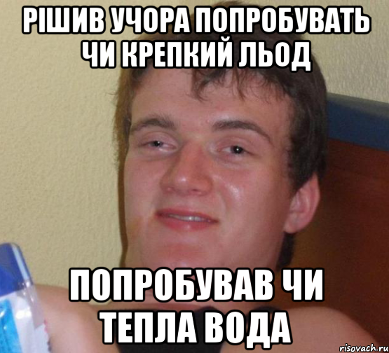 Рішив учора попробувать чи крепкий льод ПОПРОБУВАВ ЧИ ТЕПЛА ВОДА, Мем 10 guy (Stoner Stanley really high guy укуренный парень)