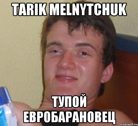 Tarik Melnytchuk Тупой Евробарановец, Мем 10 guy (Stoner Stanley really high guy укуренный парень)