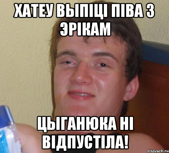 Хатеу выпiцi пiва з Эрiкам Цыганюка нi вiдпустiла!, Мем 10 guy (Stoner Stanley really high guy укуренный парень)