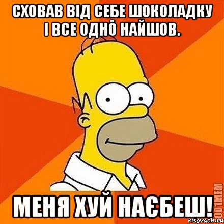 Сховав від себе шоколадку і все одно найшов. Меня хуй наєбеш!, Мем Гомер adv