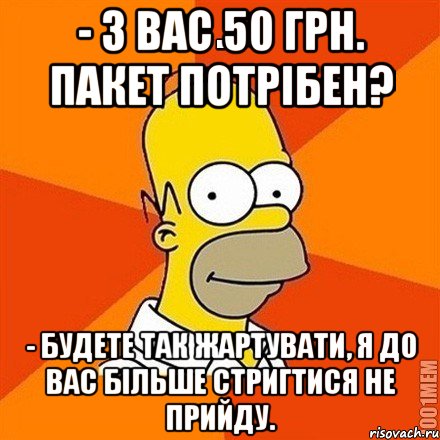 - З вас 50 грн. Пакет потрібен? - Будете так жартувати, я до вас більше стригтися не прийду., Мем Гомер adv