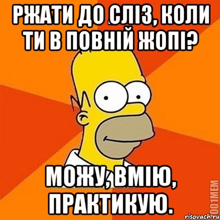 Ржати до сліз, коли ти в повній жопі? Можу, вмію, практикую., Мем Гомер adv