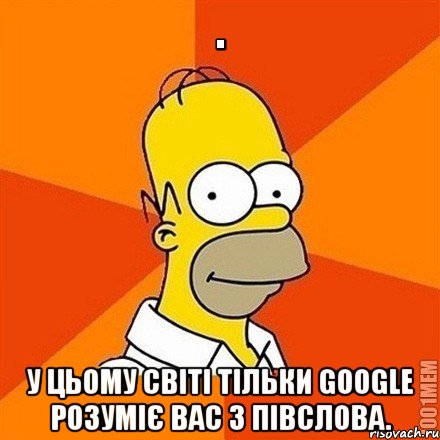  У цьому світі тільки Google розуміє вас з півслова., Мем Гомер adv