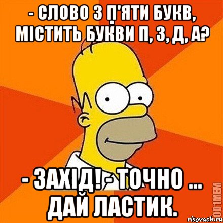 - Слово з п'яти букв, містить букви п, з, д, а? - Захід! - Точно ... Дай ластик., Мем Гомер adv