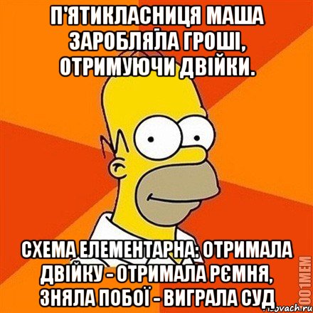 П'ятикласниця Маша заробляла гроші, отримуючи двійки. Схема елементарна: отримала двійку - отримала рємня, зняла побої - виграла суд, Мем Гомер adv