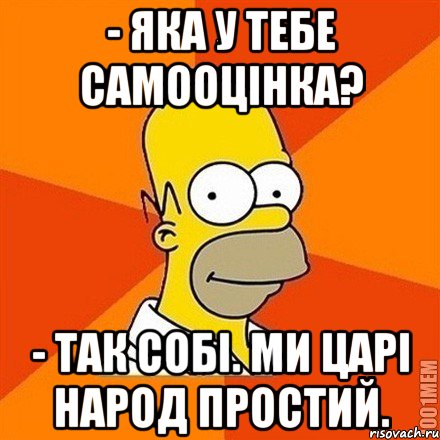 - Яка у тебе самооцінка? - Так собі. Ми царі народ простий., Мем Гомер adv