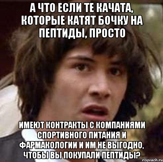 А что если те качата, которые катят бочку на пептиды, просто имеют контракты с компаниями спортивного питания и фармакологии и им не выгодно, чтобы вы покупали пептиды?, Мем А что если (Киану Ривз)