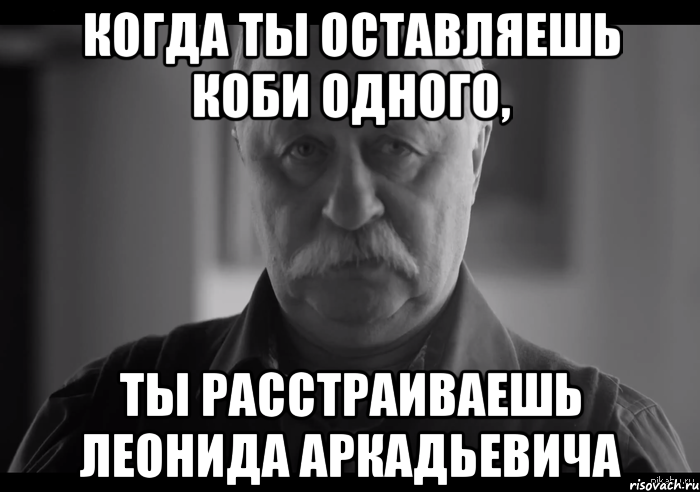 когда ты оставляешь Коби одного, ты расстраиваешь Леонида Аркадьевича, Мем Не огорчай Леонида Аркадьевича