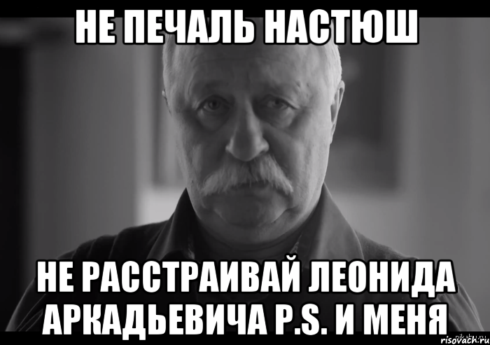 Не печаль Настюш Не расстраивай Леонида Аркадьевича p.s. и меня, Мем Не огорчай Леонида Аркадьевича