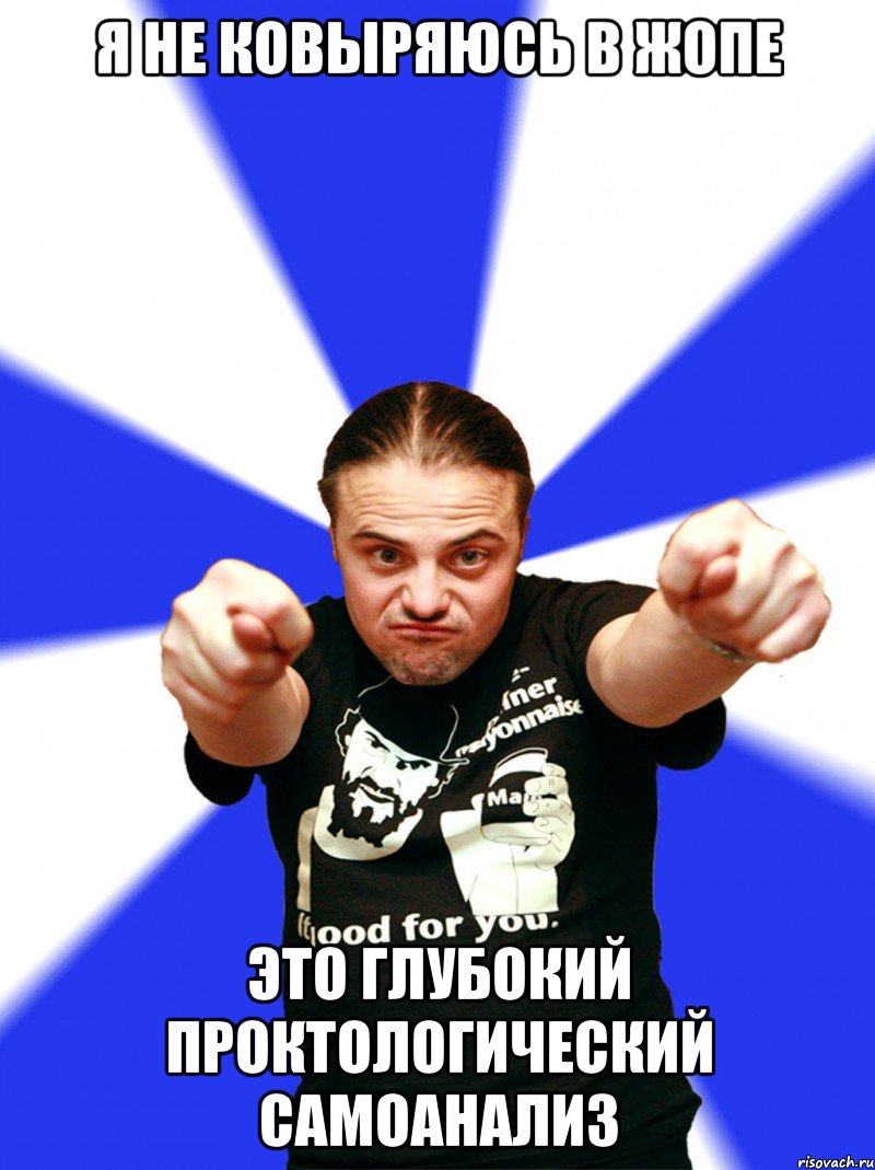 я не ковыряюсь в жопе это глубокий проктологический самоанализ